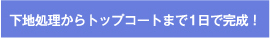 下地処理からトップコートまで1日で完成!