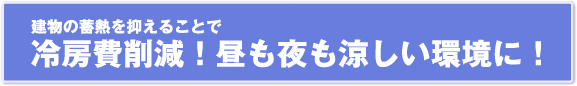 建物の蓄熱を抑えることで冷房費削減!昼も夜も涼しい環境に!